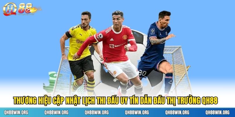 Thương hiệu cập nhật lịch thi đấu uy tín dẫn đầu thị trường QH88