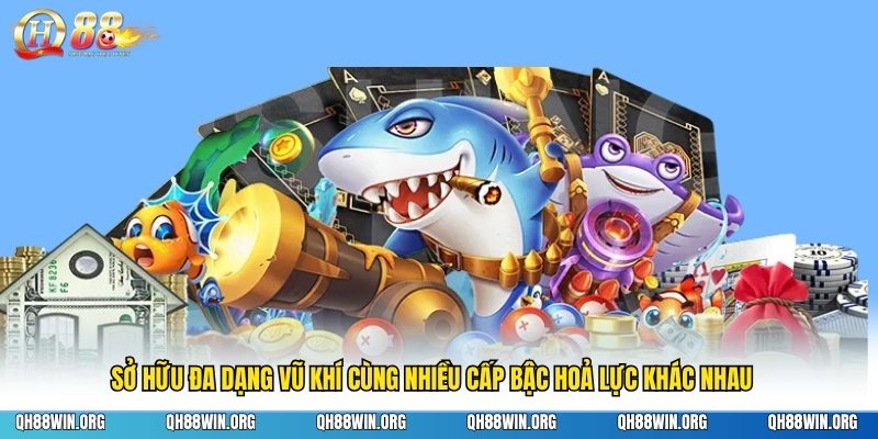 Sở hữu đa dạng vũ khí cùng nhiều cấp bậc hoả lực khác nhau